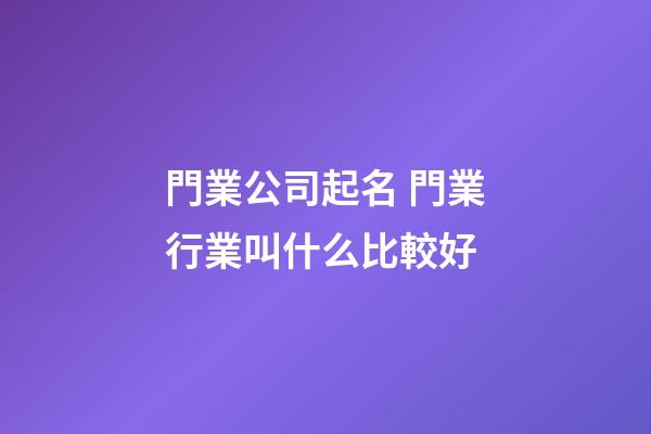 門業公司起名 門業行業叫什么比較好-第1張-公司起名-玄機派